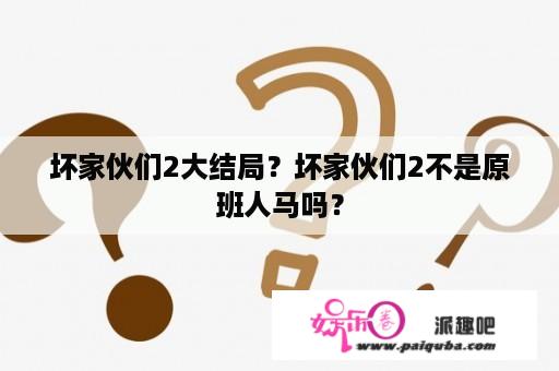 坏家伙们2大结局？坏家伙们2不是原班人马吗？