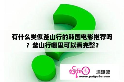 有什么类似釜山行的韩国电影推荐吗？釜山行哪里可以看完整？