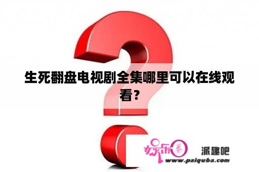 生死翻盘电视剧全集哪里可以在线观看？