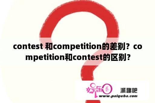 contest 和competition的差别？competition和contest的区别？