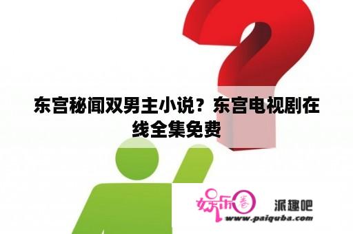 东宫秘闻双男主小说？东宫电视剧在线全集免费