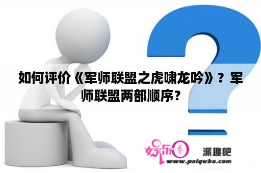 如何评价《军师联盟之虎啸龙吟》？军师联盟两部顺序？