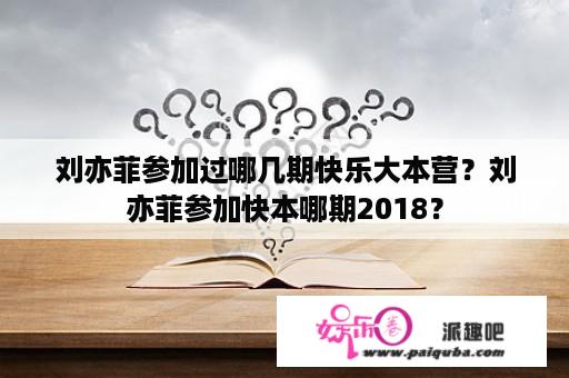 刘亦菲参加过哪几期快乐大本营？刘亦菲参加快本哪期2018？