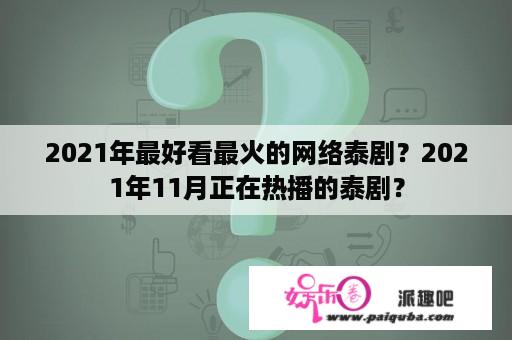 2021年最好看最火的网络泰剧？2021年11月正在热播的泰剧？