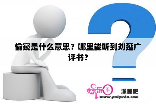 偷窥是什么意思？哪里能听到刘延广评书？