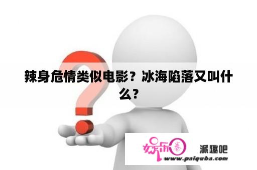 辣身危情类似电影？冰海陷落又叫什么？