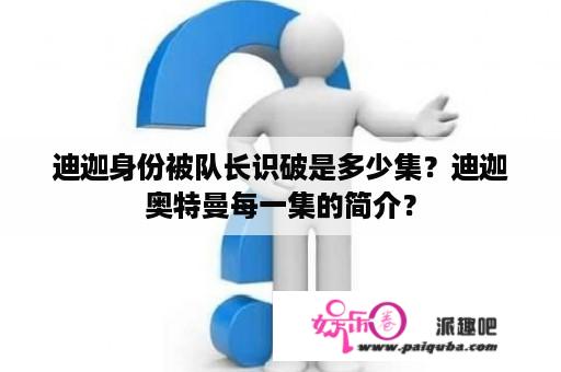 迪迦身份被队长识破是多少集？迪迦奥特曼每一集的简介？