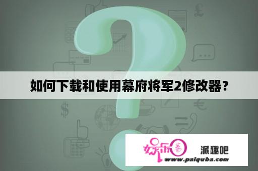 如何下载和使用幕府将军2修改器？