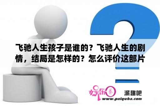 飞驰人生孩子是谁的？飞驰人生的剧情，结局是怎样的？怎么评价这部片子？