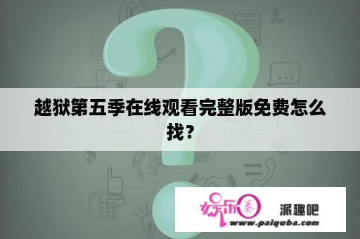 越狱第五季在线观看完整版免费怎么找？