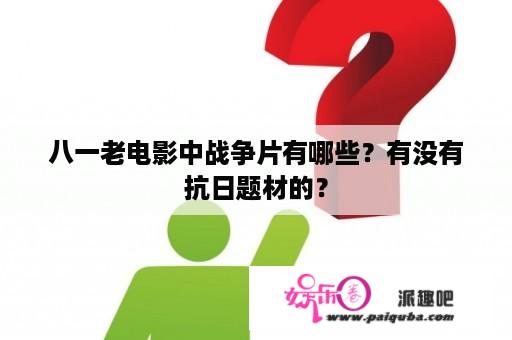 八一老电影中战争片有哪些？有没有抗日题材的？