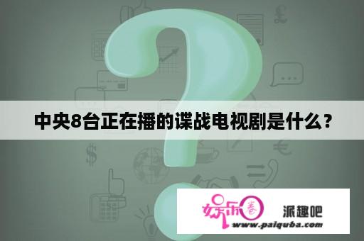 中央8台正在播的谍战电视剧是什么？