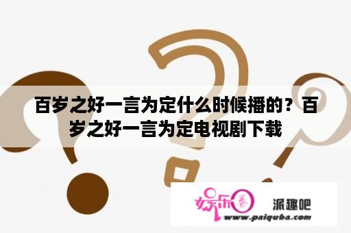 百岁之好一言为定什么时候播的？百岁之好一言为定电视剧下载