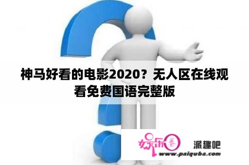 神马好看的电影2020？无人区在线观看免费国语完整版