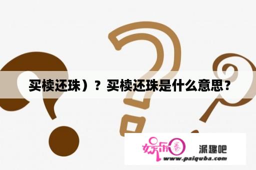  买椟还珠）？买椟还珠是什么意思？