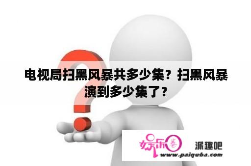 电视局扫黑风暴共多少集？扫黑风暴演到多少集了？