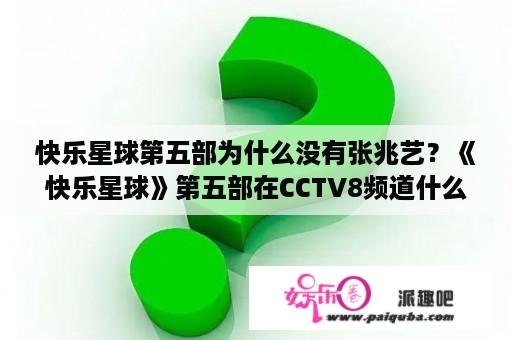 快乐星球第五部为什么没有张兆艺？《快乐星球》第五部在CCTV8频道什么时候上映？