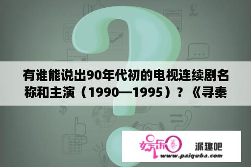 有谁能说出90年代初的电视连续剧名称和主演（1990—1995）？《寻秦记》中嬴政最后为什么不让项少龙走？