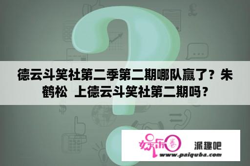 德云斗笑社第二季第二期哪队赢了？朱鹤松  上德云斗笑社第二期吗？