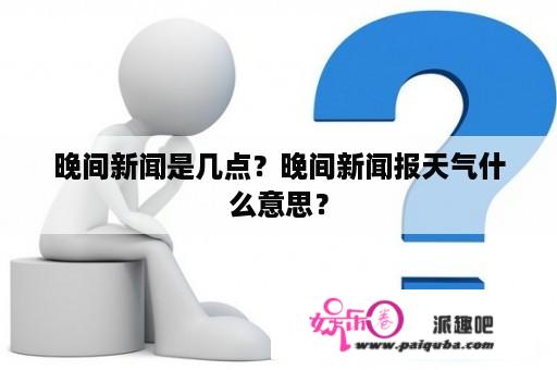 晚间新闻是几点？晚间新闻报天气什么意思？