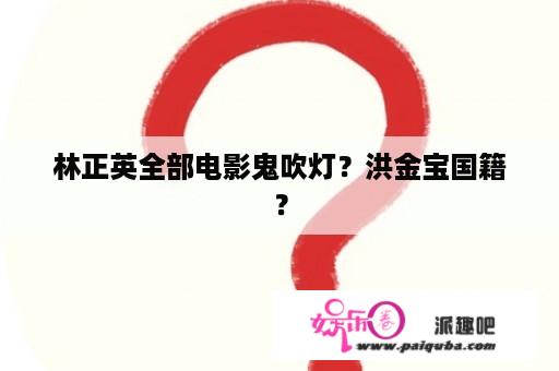 林正英全部电影鬼吹灯？洪金宝国籍？