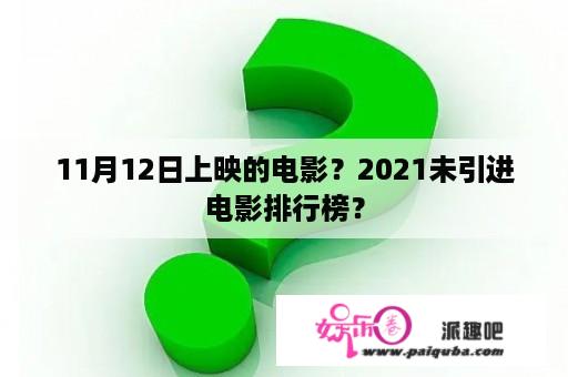 11月12日上映的电影？2021未引进电影排行榜？