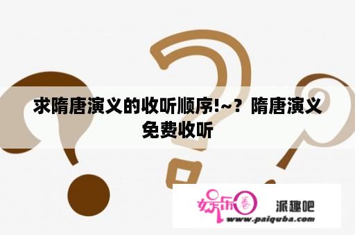 求隋唐演义的收听顺序!~？隋唐演义免费收听