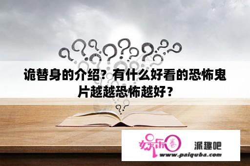 诡替身的介绍？有什么好看的恐怖鬼片越越恐怖越好？