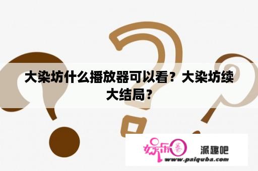 大染坊什么播放器可以看？大染坊续大结局？