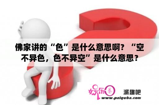 佛家讲的“色”是什么意思啊？“空不异色，色不异空”是什么意思？