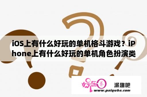 iOS上有什么好玩的单机格斗游戏？iPhone上有什么好玩的单机角色扮演类游戏？