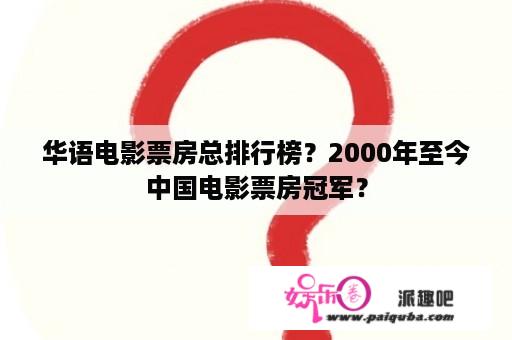 华语电影票房总排行榜？2000年至今中国电影票房冠军？