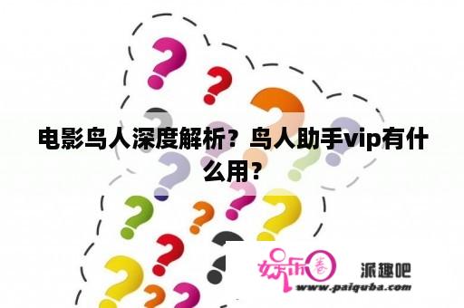 电影鸟人深度解析？鸟人助手vip有什么用？