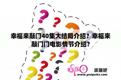 幸福来敲门40集大结局介绍？幸福来敲门门电影情节介绍？