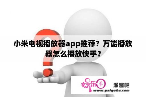 小米电视播放器app推荐？万能播放器怎么播放快手？