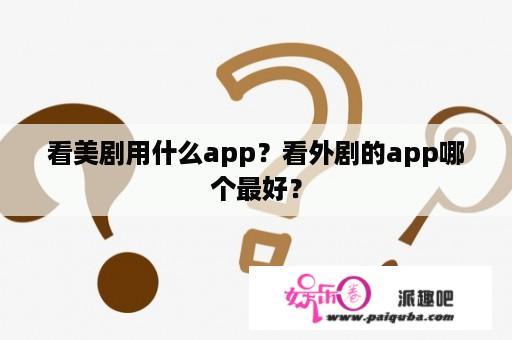 看美剧用什么app？看外剧的app哪个最好？