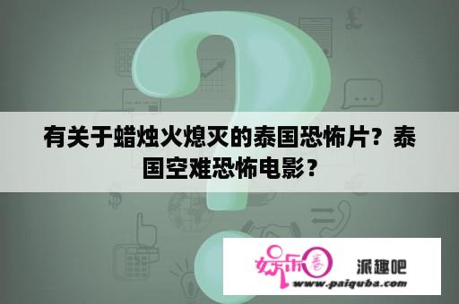 有关于蜡烛火熄灭的泰国恐怖片？泰国空难恐怖电影？