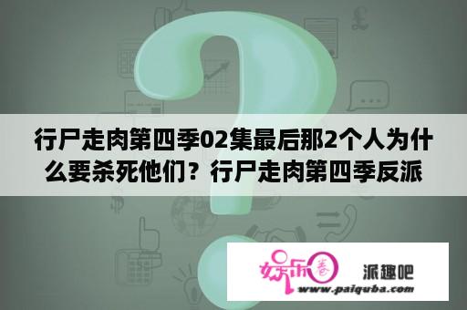 行尸走肉第四季02集最后那2个人为什么要杀死他们？行尸走肉第四季反派？