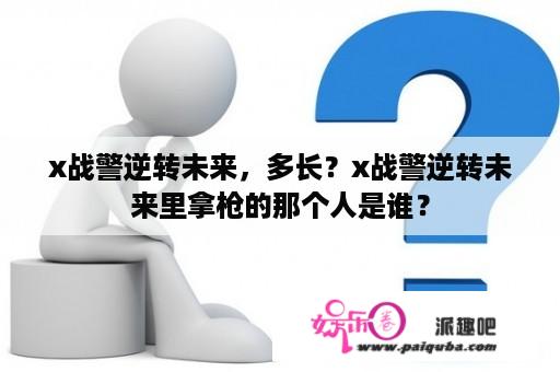 x战警逆转未来，多长？x战警逆转未来里拿枪的那个人是谁？