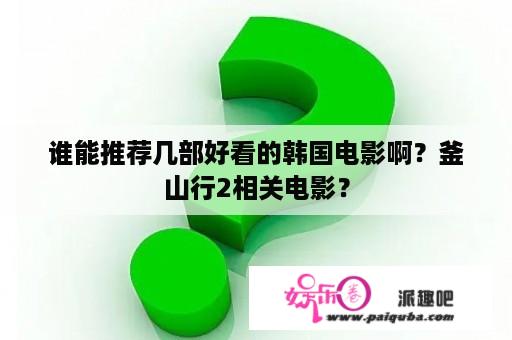 谁能推荐几部好看的韩国电影啊？釜山行2相关电影？