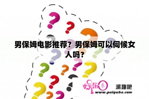 男保姆电影推荐？男保姆可以伺候女人吗？