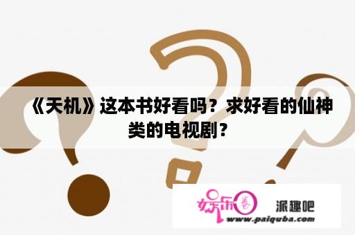 《天机》这本书好看吗？求好看的仙神类的电视剧？