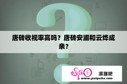 唐砖收视率高吗？唐砖安澜和云烨成亲？