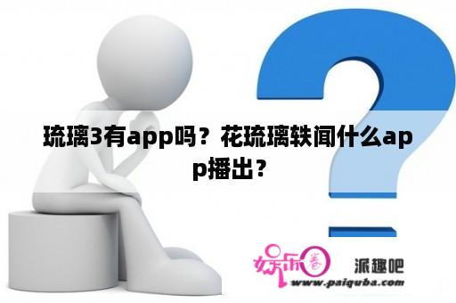 琉璃3有app吗？花琉璃轶闻什么app播出？