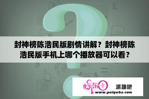 封神榜陈浩民版剧情讲解？封神榜陈浩民版手机上哪个播放器可以看？