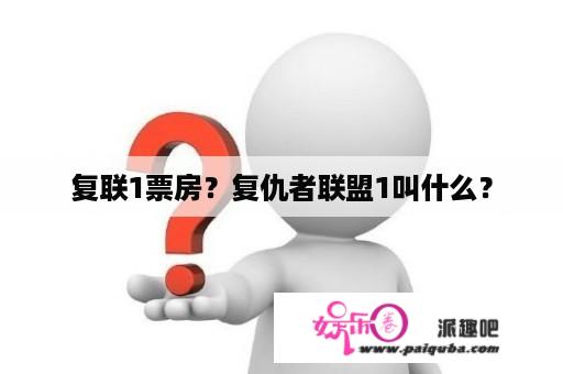 复联1票房？复仇者联盟1叫什么？