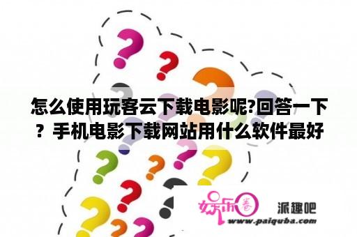 怎么使用玩客云下载电影呢?回答一下？手机电影下载网站用什么软件最好