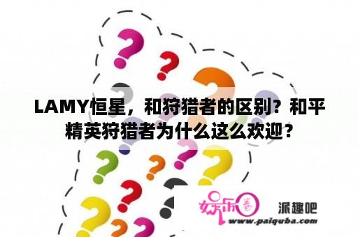 LAMY恒星，和狩猎者的区别？和平精英狩猎者为什么这么欢迎？