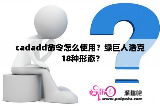 cadadd命令怎么使用？绿巨人浩克18种形态？