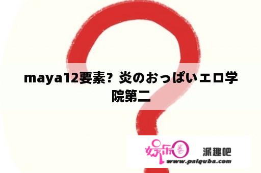 maya12要素？炎のおっぱいエロ学院第二